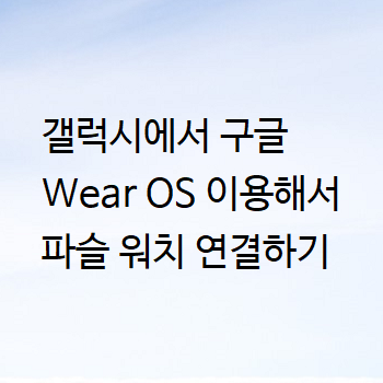  갤럭시에서 구글 Wear OS 이용해서 파슬 워치 연결하기