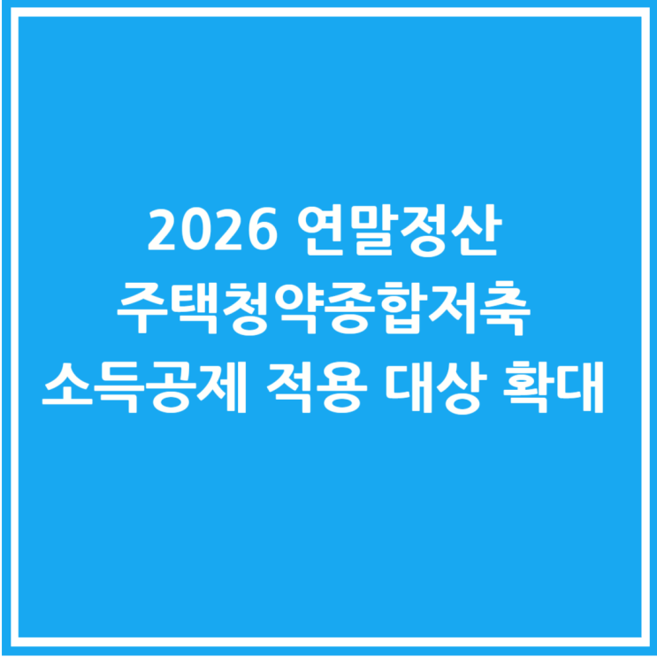  2026 연말정산 주택청약종합저축 소득공제 적용 대상 확대 총정리