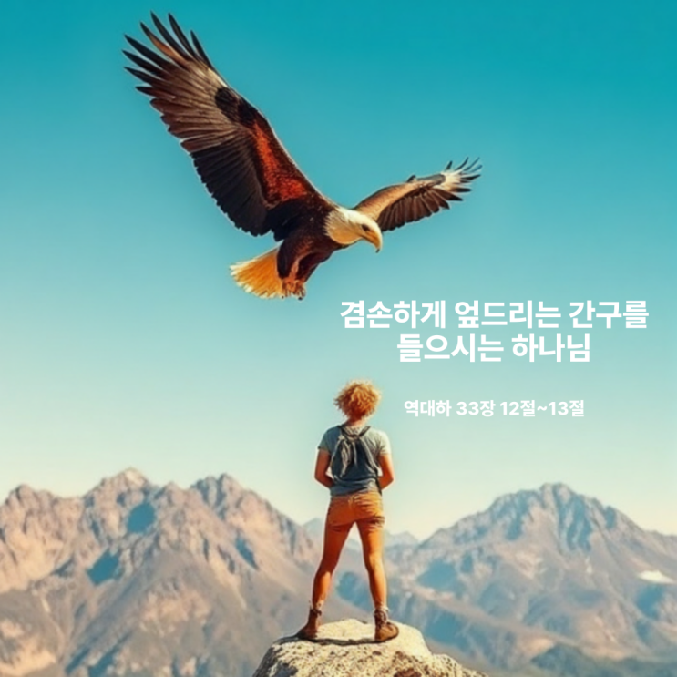  겸손하게 엎드리는 간구를 들으시는 하나님 역대하 33장 12절~13절