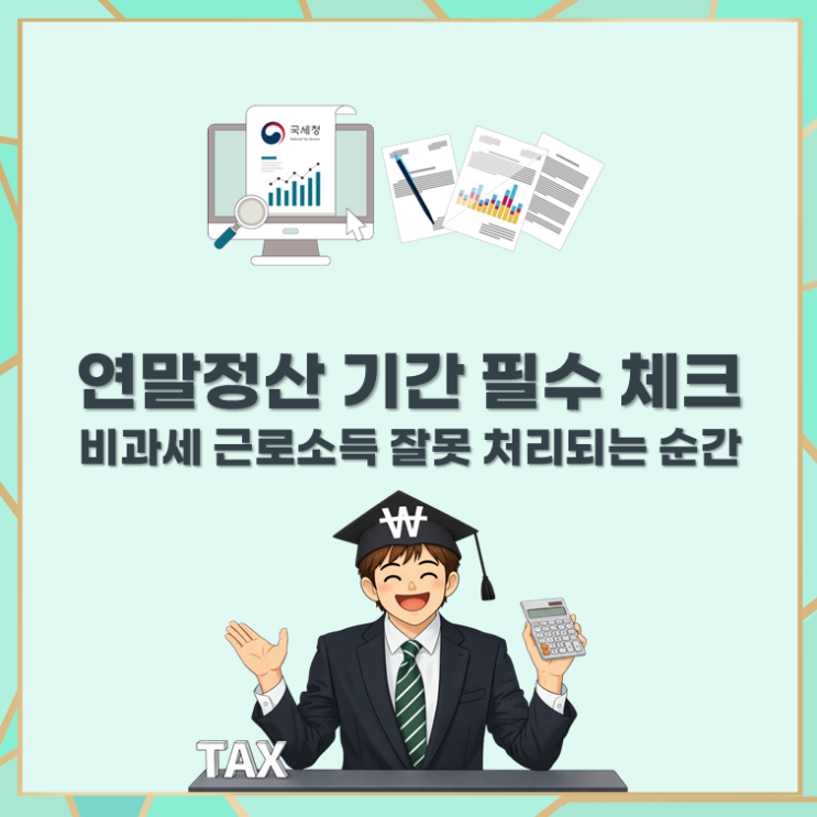  연말정산 기간 필수 체크 : 비과세 근로소득 잘못 처리되는 순간