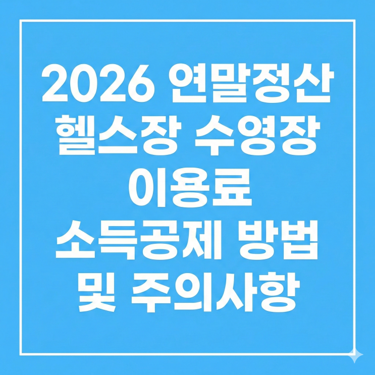  2026 연말정산 헬스장 수영장 이용료 소득공제 방법 및 주의사항