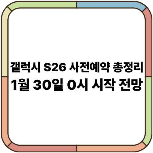 갤럭시 S26 사전예약 총정리｜1월 30일 0시 시작 전망