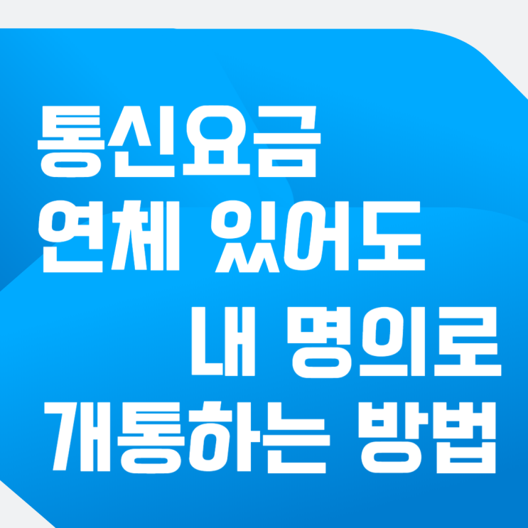  통신요금 연체 있어도 내 명의로 개통하는 방법은?