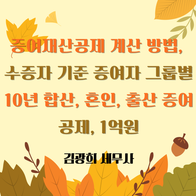  증여재산공제 계산 방법, 수증자 기준 증여자 그룹별 10년 합산, 혼인, 출산 증여공제, 1억원