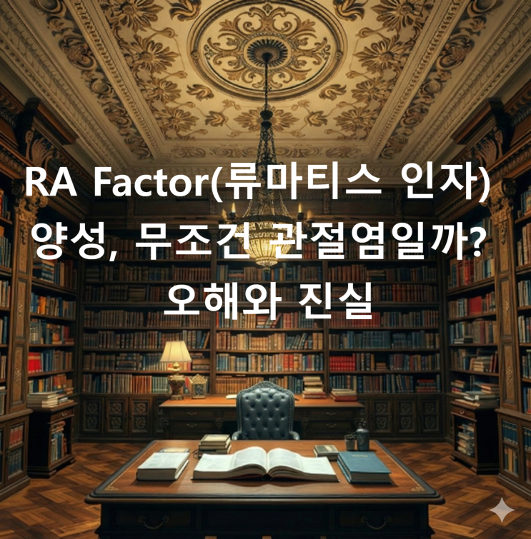  RA Factor(류마티스 인자) 양성, 무조건 관절염일까? 오해와 진실