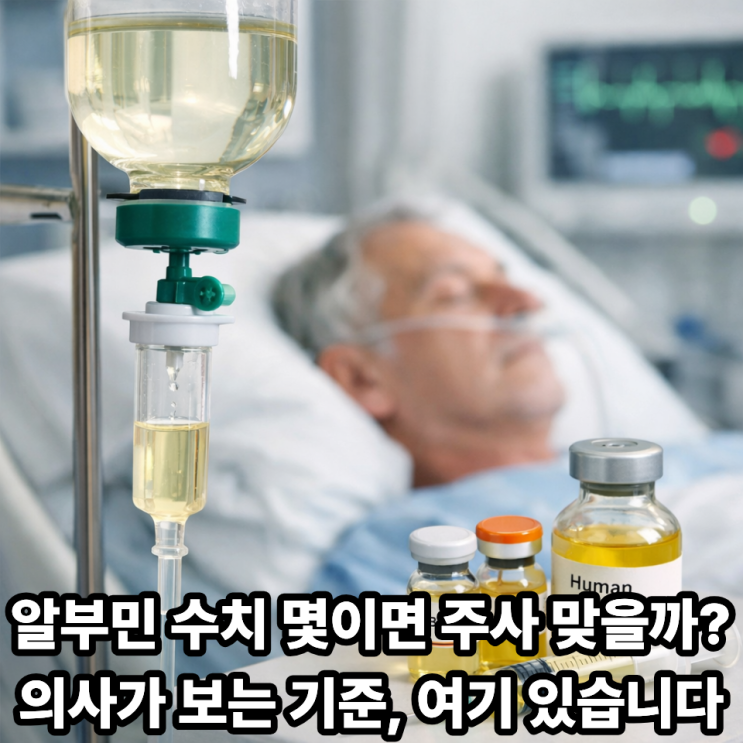   알부민 주사가 필요한 환자 기준 총정리｜이럴 땐 꼭 확인하세요