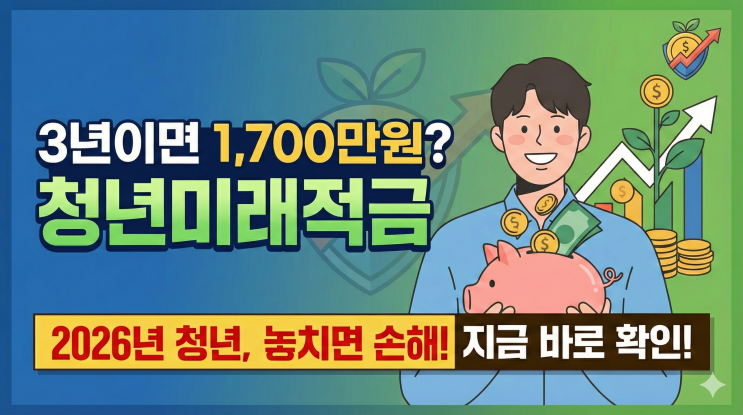  청년미래적금, 3년이면 1,700만원? 2026년 청년이라면 꼭 확인하세요! (조건, 금액, 신청법, 서류까지 상세 정리)