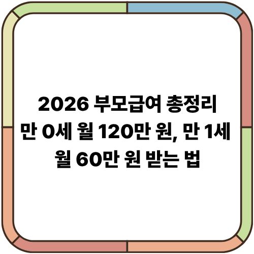 2026 부모급여 총정리｜만 0세 월 120만 원, 만 1세 월 60만 원 받는 법