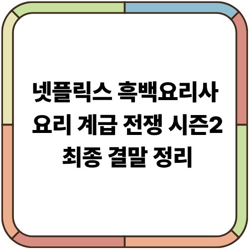 넷플릭스 ‘흑백요리사: 요리 계급 전쟁 시즌2’ 최종 결말 정리