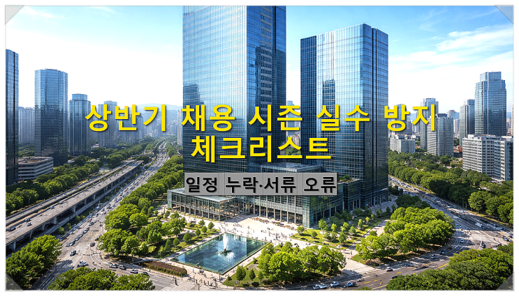  상반기 채용 시즌 실수 방지 체크리스트 일정 누락·서류 오류