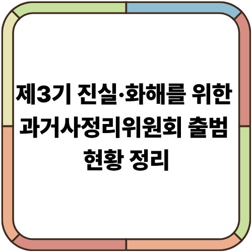 제3기 진실·화해를 위한 과거사정리위원회 출범 현황 정리