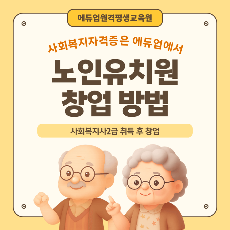 노인유치원 창업 에듀업에서 사회복지사2급부터 시작했어요