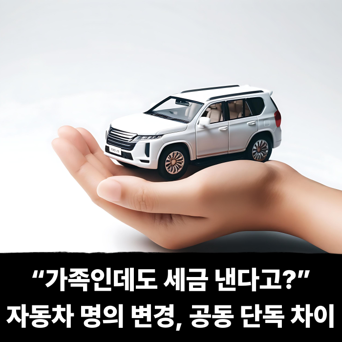  “가족인데도 세금 낸다고?” 자동차 명의 변경, 공동 단독 차이 한 번에 정리