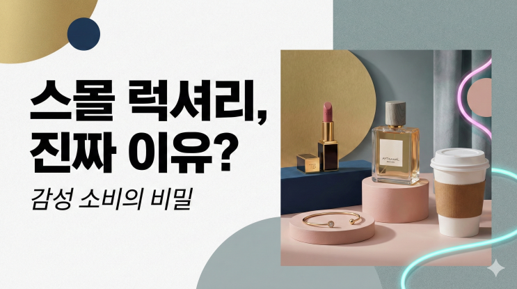  스몰 럭셔리는 왜 뜨는 걸까? 감성 소비의 진짜 이유