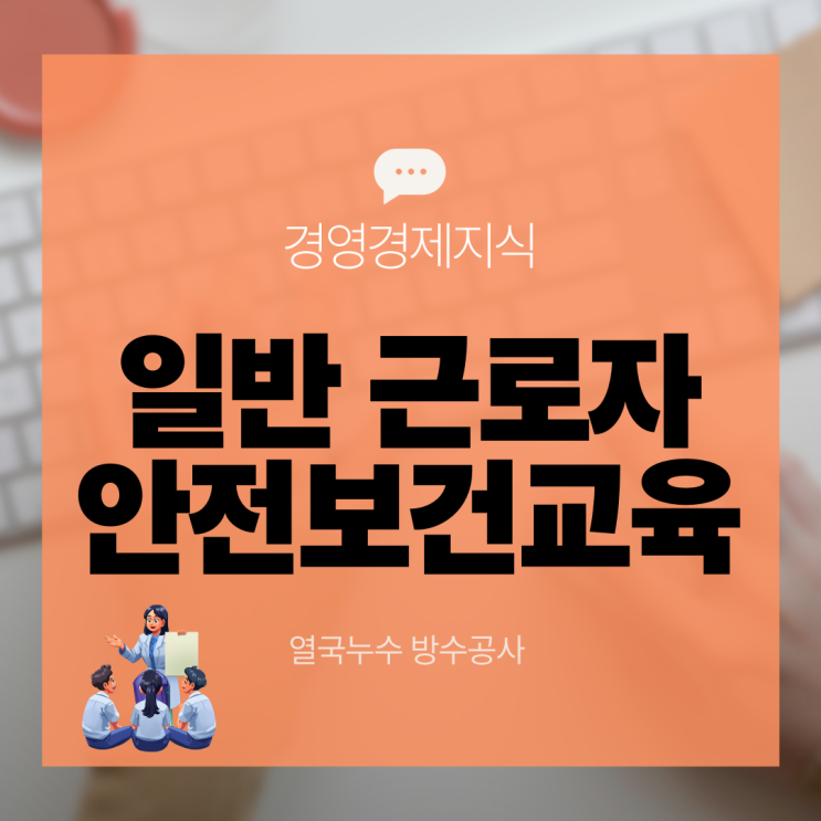  안전보건교육 일반 근로자 정기, 채용, 변경, 특별 교육