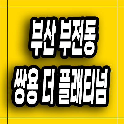  부산 부전동 미분양아파트 서면 쌍용 더플래티넘 분양가