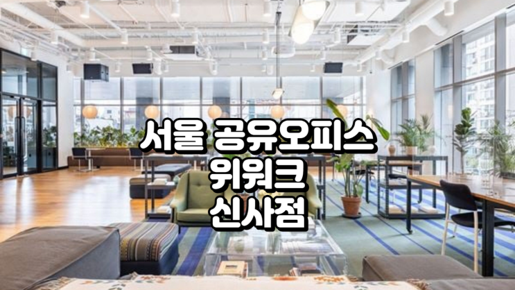  서울 공유오피스, 위워크 신사점 위치·가격·시설 정리