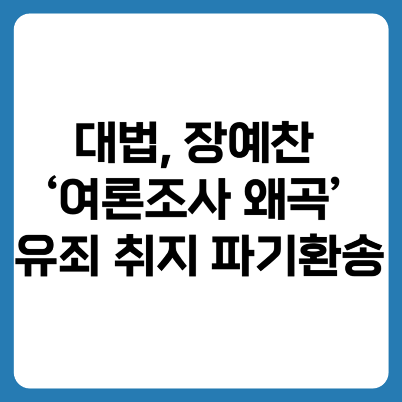 대법, 장예찬 ‘여론조사 왜곡’ 유죄 취지 파기환송