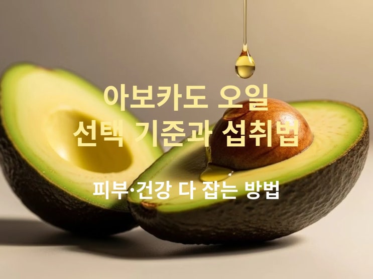  아보카도 오일 선택 기준과 섭취법: 피부·건강 다 잡는 방법