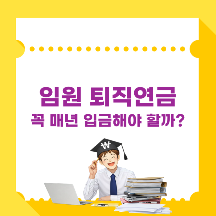  임원 퇴직연금, 꼭 매년 입금해야 할까?