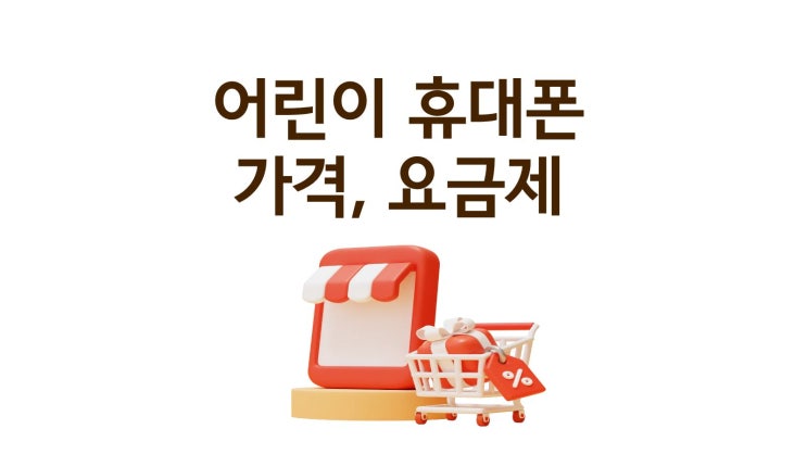  어린이 휴대폰 가격 요금제 똑똑하게 고른 후 개통