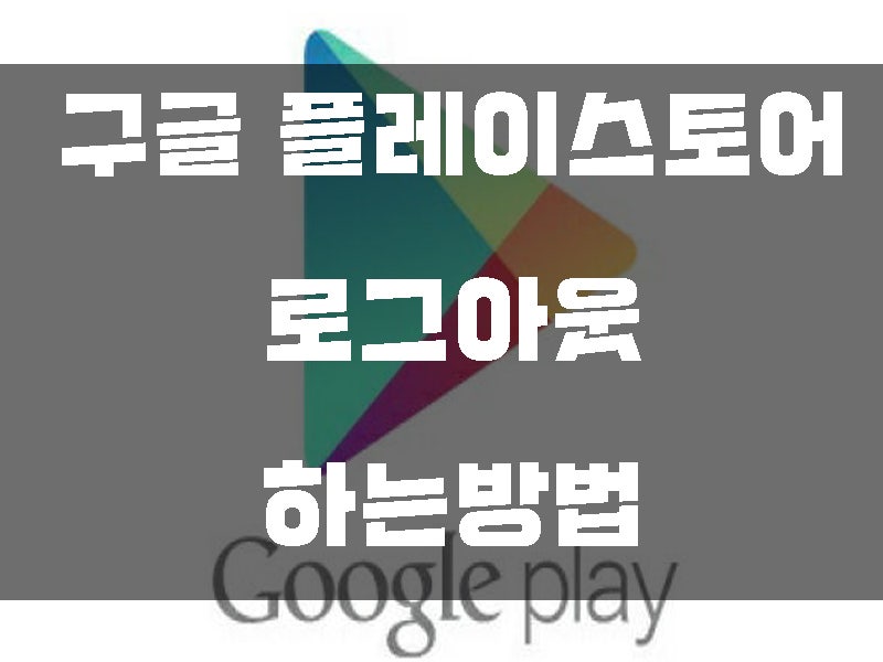구글 플레이스토어 로그아웃 하는방법 쉽게 알려드림