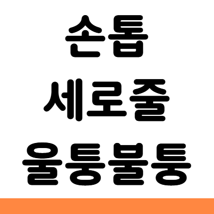  손톱 세로줄 울퉁불퉁 이유 원인 영양제 치료