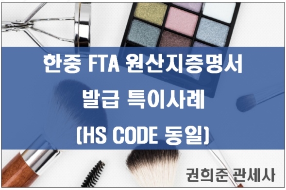  한중 FTA 원산지증명서 발급 특이사례 ( 원재료와 수출품의 HS CODE가 동일한 경우)
