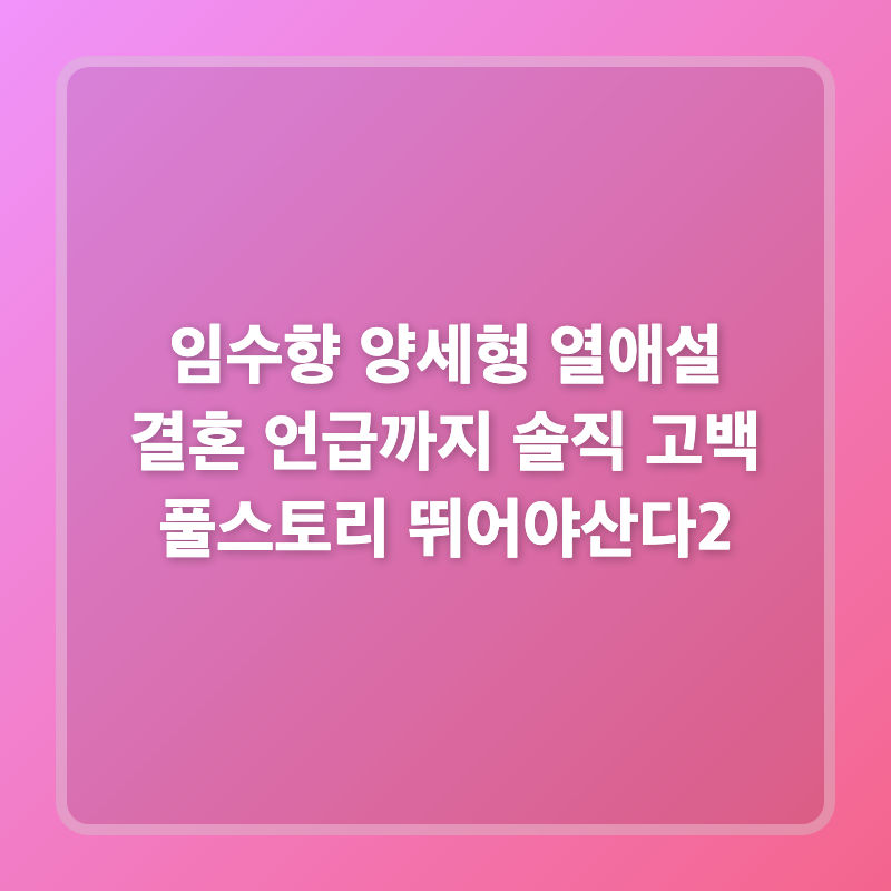 임수향 양세형 열애설 결혼 언급까지 솔직 고백 풀스토리 뛰어야산다2