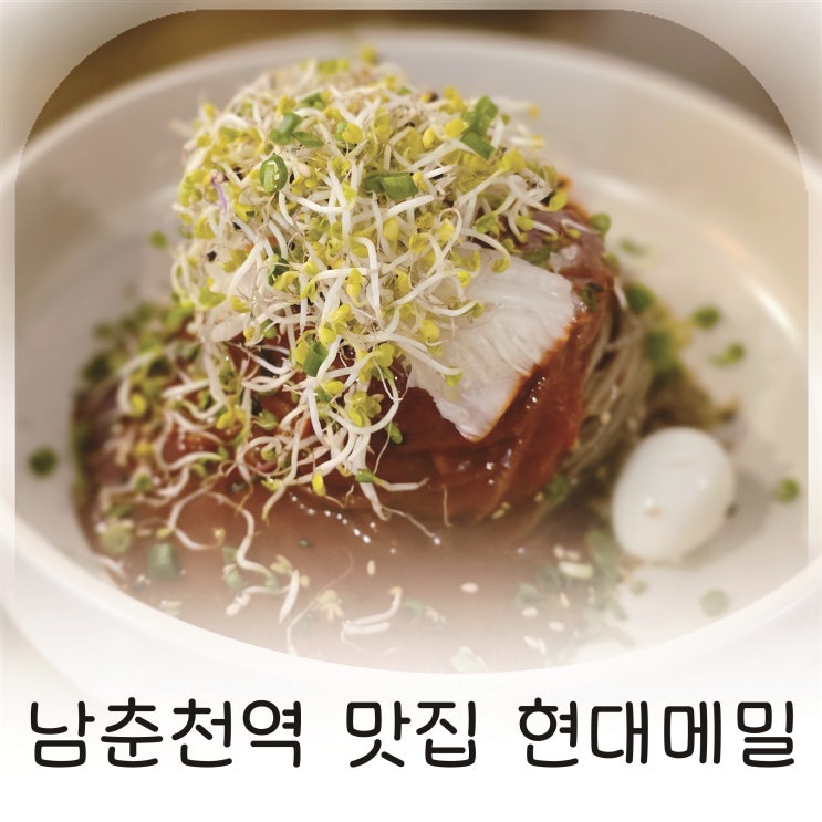  메밀 요리의 새로운 해석, 남춘천역 맛집 막국수 색다른 현대메밀