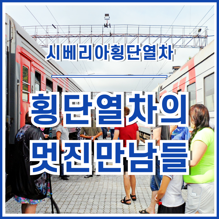  [러시아] 횡단열차에서의 멋진 만남들 : 러시아 브래드피트, 마성의 여인, 열혈단원, 행복이 저기에 걸려있다!