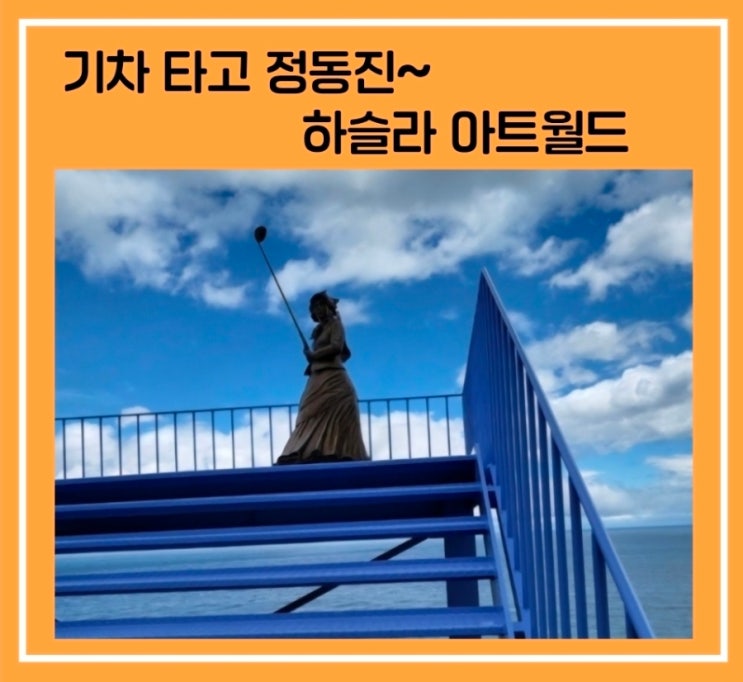  강릉 하슬라아트월드~ 위치·입장료 포함, 바다 보며 걷는 예술 산책 후기