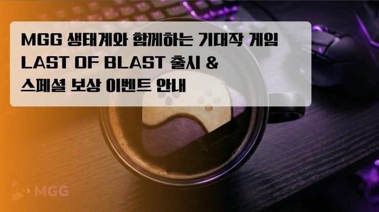 MGG 생태계와 함께하는 기대작 게임 LAST OF BLAST 출시 & 스페셜 보상 이벤트 안내
