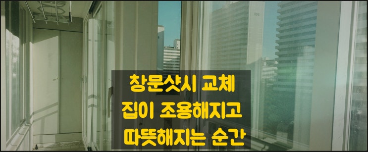  창문샷시 교체, 집이 조용해지고 따뜻해지는 순간