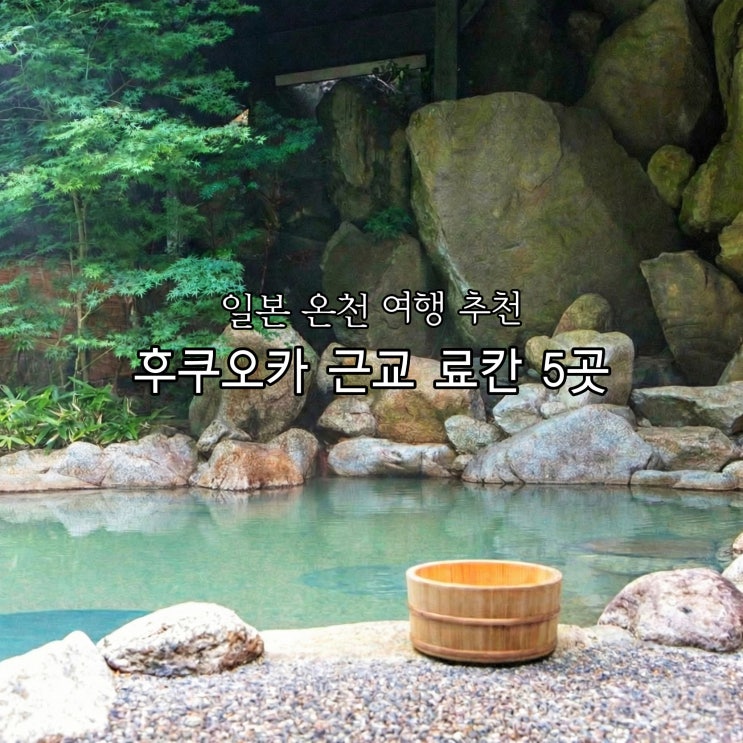  일본 온천 여행 추천 후쿠오카 근교 료칸 5곳 후기