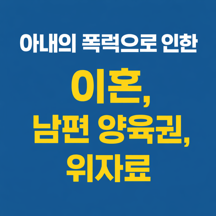 아내의 폭력으로 인한 이혼, 남편의 양육권 확보와 위자료 산정 기준은?