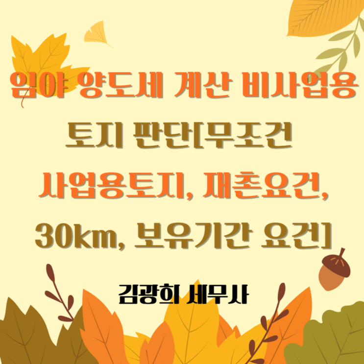  임야 양도세 계산 비사업용토지 판단[무조건 사업용토지, 재촌요건, 30km, 보유기간 요건]