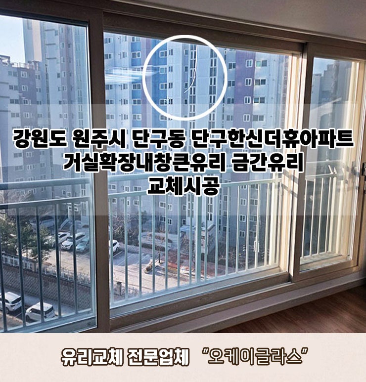  강원도원주시 단구동 단구한신더휴아파트 거실확장내창큰유리 금간유리교체 "오케이글라스"시공