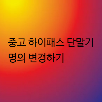  중고 하이패스 단말기 명의 변경하기