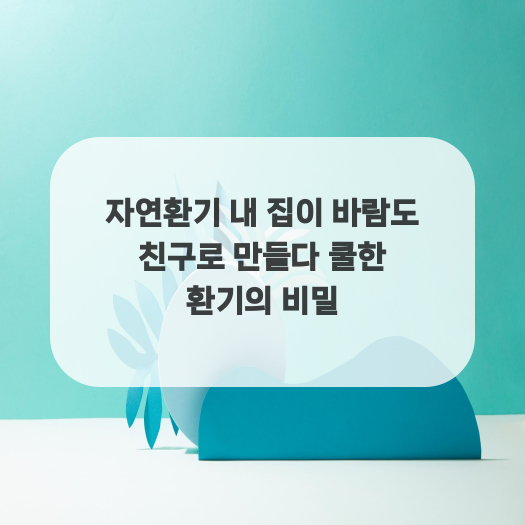  자연환기 내 집이 바람도 친구로 만들다 쿨한 환기의 비밀