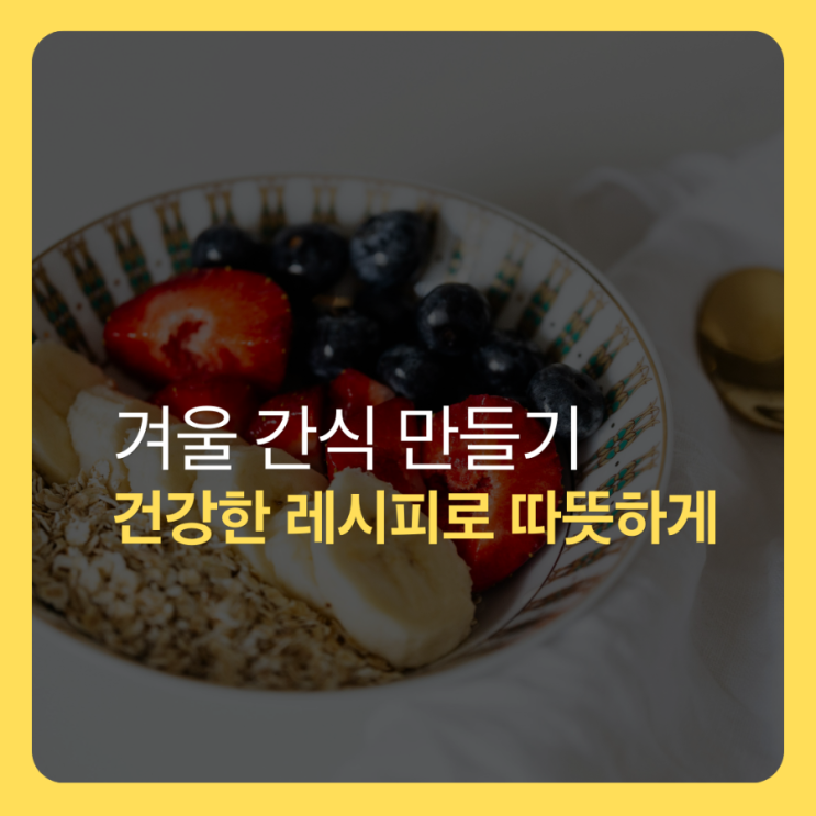  겨울 간식 만들기, 건강한 레시피로 따뜻하게 즐기는 방법