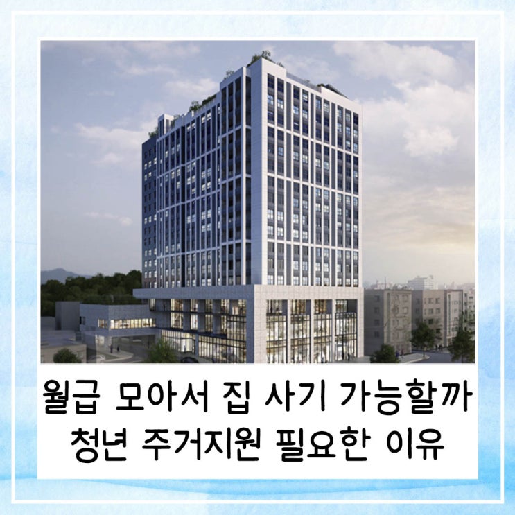  월급 모아서 집 사기 가능할까 청년 주거 지원 필요한 이유
