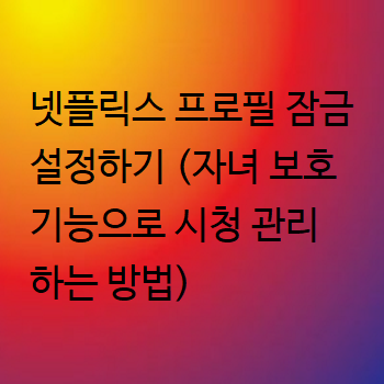  넷플릭스 프로필 잠금 설정하기 (자녀 보호 기능으로 시청 관리하는 방법)