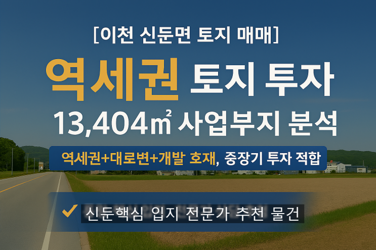  [이천 신둔면 토지 매매] 신둔도예촌역세권 개발 호재, 13,404 사업부지 완벽 분석 – 이천IT부동산