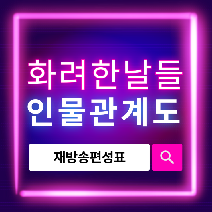  화려한 날들 인물관계도 총정리, 등장인물 한눈에 이해하기