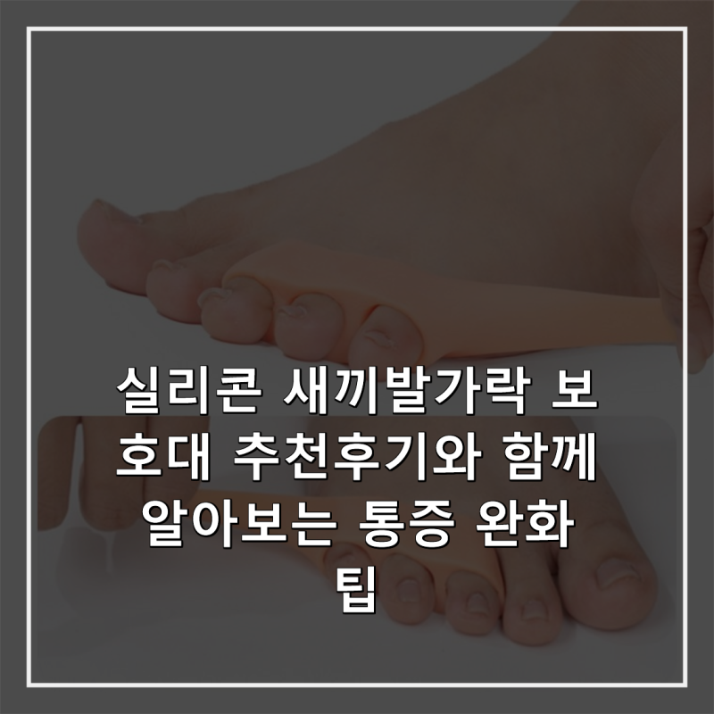 실리콘 새끼발가락 보호대 추천후기와 함께 알아보는 통증 완화 팁