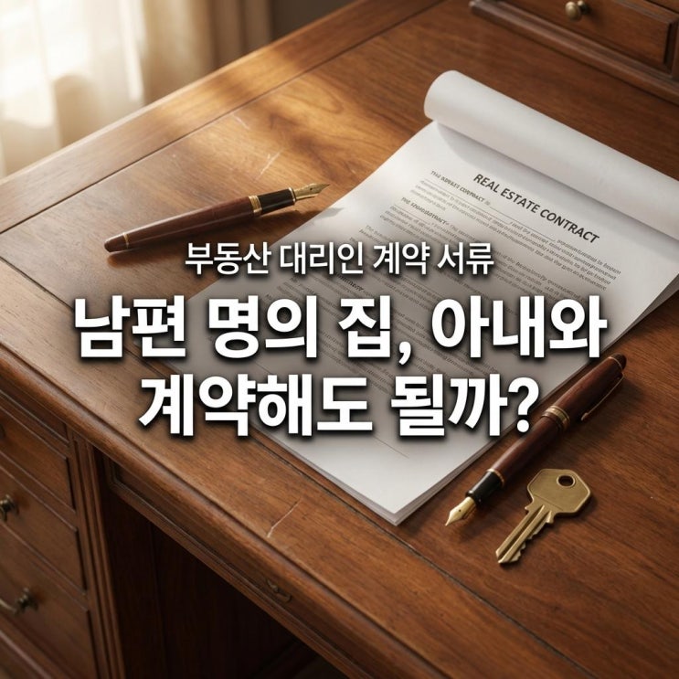  부동산 대리인 계약 서류 남편 명의 집, 아내와 계약해도 될까? (위임장 양식 필수)