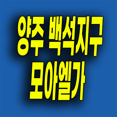  양주 백석지구 미분양 복지리 모아엘가 그랑데 분양가 계약조건