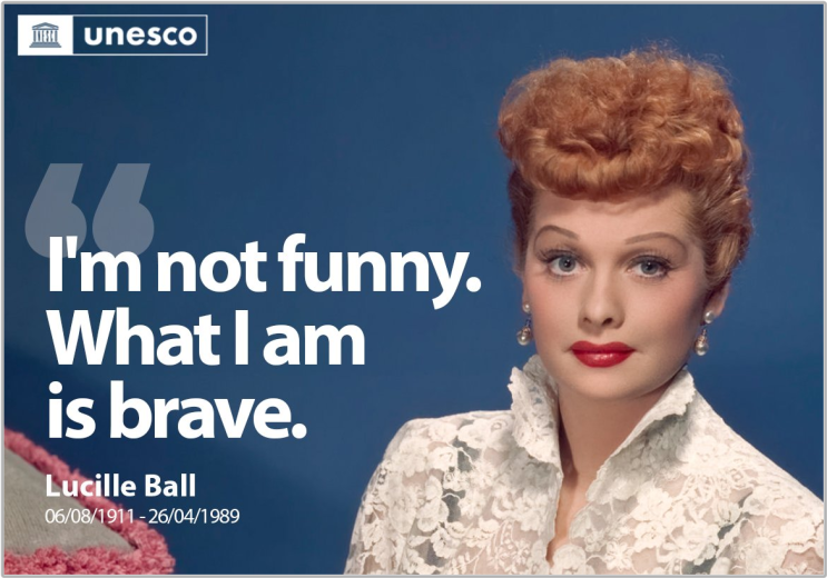  "I’m not funny. What I am is brave." (루실  볼)