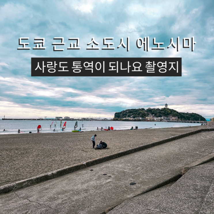  도쿄 근교 여행 추천 드라마 사랑도 통역이 되나요 촬영지 에노시마 & 가마쿠라 당일치기 코스